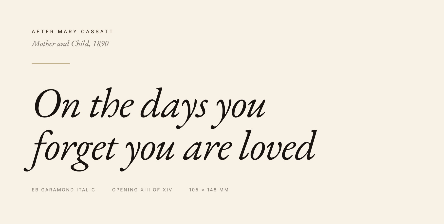 Type specimen: the card title On the days you forget you are loved set large in EB Garamond Italic, with the credit After Mary Cassatt, Mother and Child, 1890 above it in letter-spaced small caps